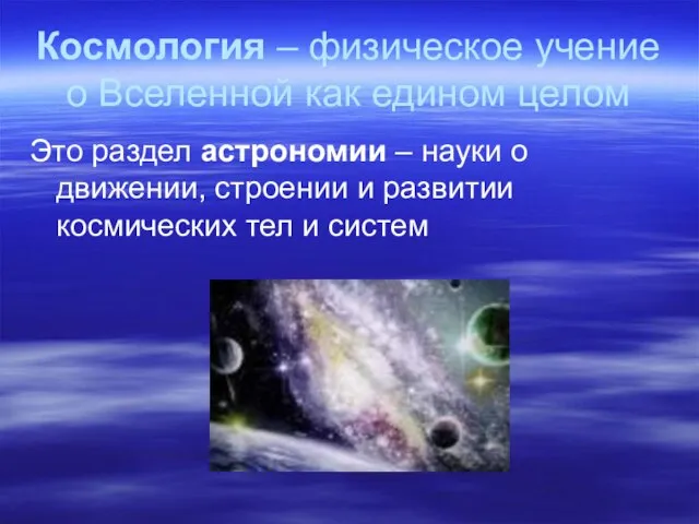 Космология – физическое учение о Вселенной как едином целом Это раздел астрономии