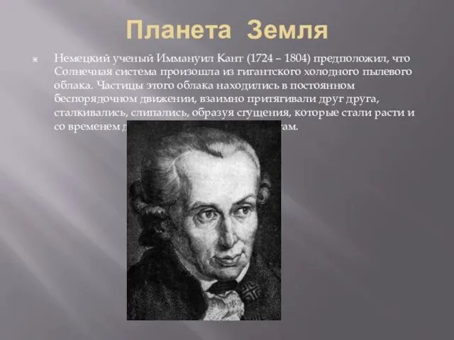 Планета Земля Немецкий ученый Иммануил Кант (1724 – 1804) предположил, что Солнечная