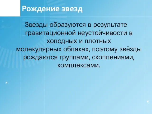 Рождение звезд Звезды образуются в результате гравитационной неустойчивости в холодных и плотных