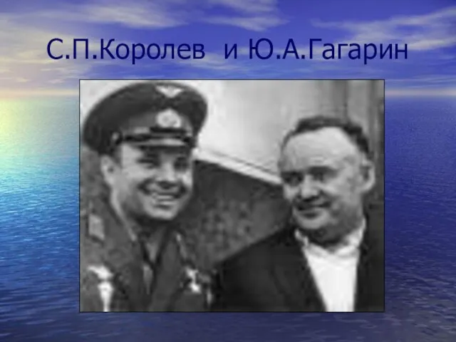 С.П.Королев и Ю.А.Гагарин