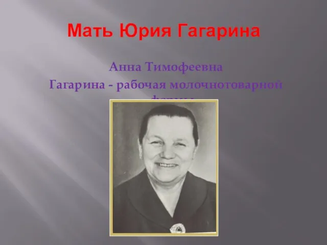 Мать Юрия Гагарина Анна Тимофеевна Гагарина - рабочая молочнотоварной фермы.