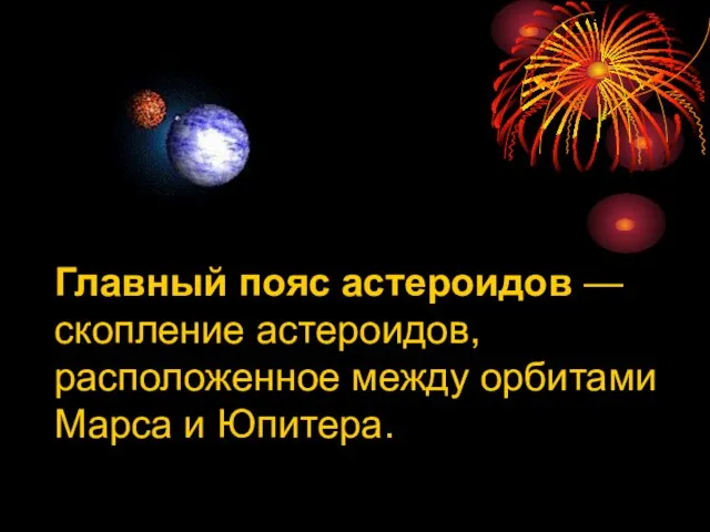 Главный пояс астероидов — скопление астероидов, расположенное между орбитами Марса и Юпитера.