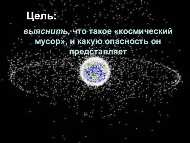 выяснить, что такое «космический мусор», и какую опасность он представляет Цель: