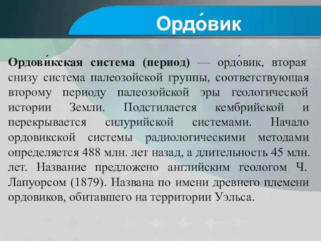 Ордови́кская система (период) — ордо́вик, вторая снизу система палеозойской группы, соответствующая второму