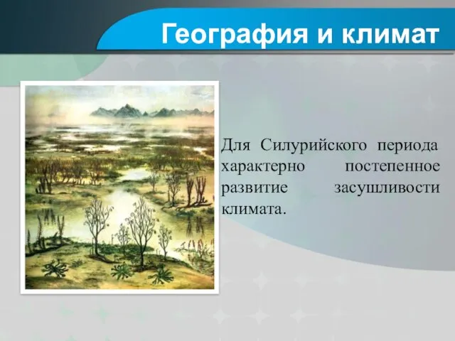 Для Силурийского периода характерно постепенное развитие засушливости климата. География и климат