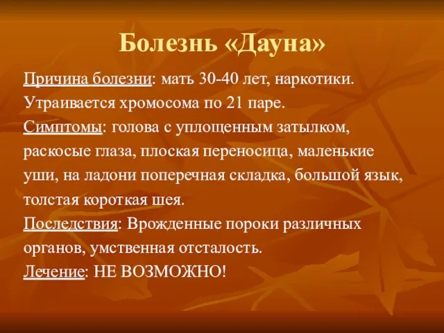 Болезнь «Дауна» Причина болезни: мать 30-40 лет, наркотики. Утраивается хромосома по 21