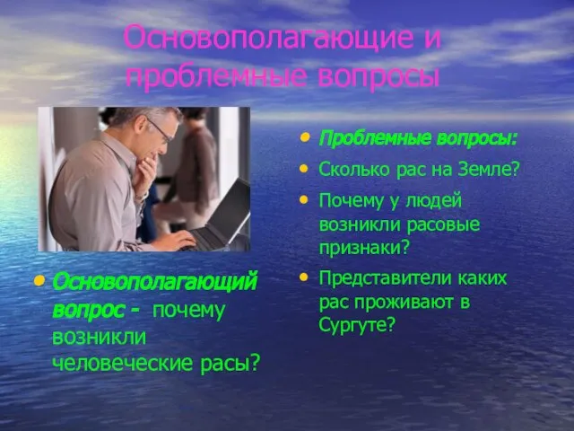 Основополагающие и проблемные вопросы Основополагающий вопрос - почему возникли человеческие расы? Проблемные