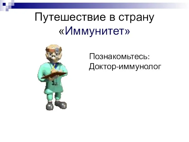 Путешествие в страну «Иммунитет» Познакомьтесь: Доктор-иммунолог