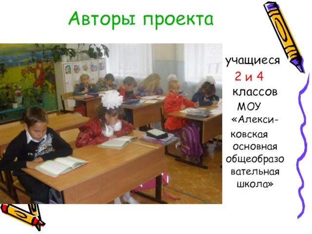 Авторы проекта учащиеся 2 и 4 классов МОУ «Алекси- ковская основная общеобразовательная школа»