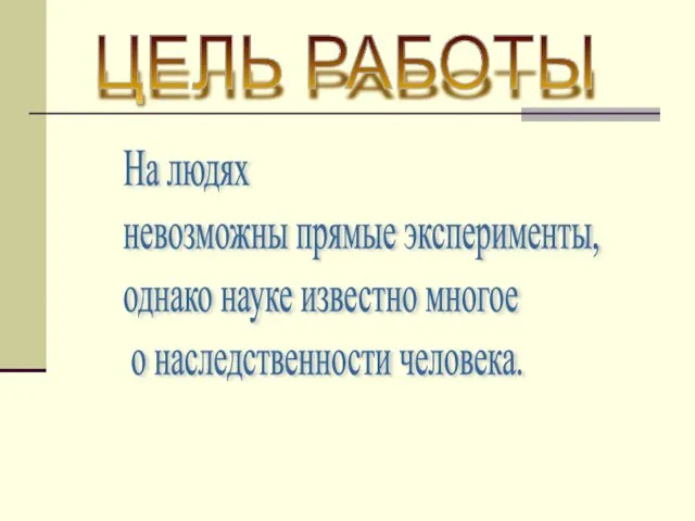 На людях невозможны прямые эксперименты, однако науке известно многое о наследственности человека. ЦЕЛЬ РАБОТЫ