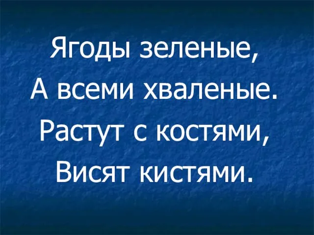 Ягоды зеленые, А всеми хваленые. Растут с костями, Висят кистями.