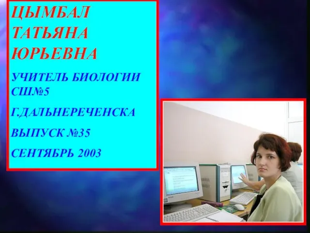 ЦЫМБАЛ ТАТЬЯНА ЮРЬЕВНА УЧИТЕЛЬ БИОЛОГИИ СШ№5 Г.ДАЛЬНЕРЕЧЕНСКА ВЫПУСК №35 СЕНТЯБРЬ 2003