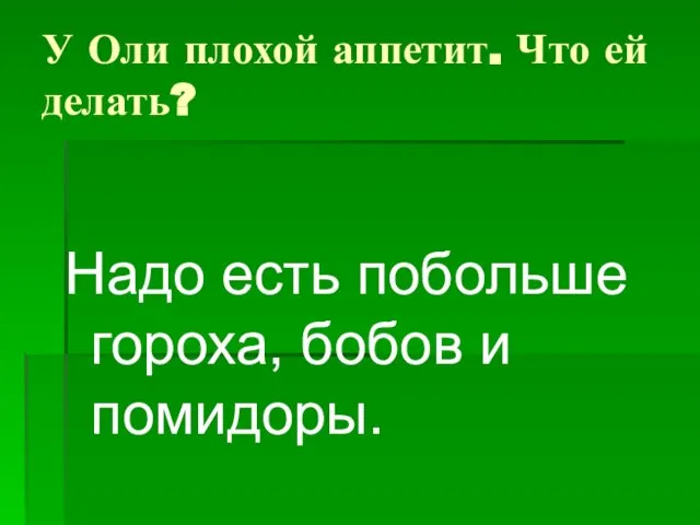 У Оли плохой аппетит. Что ей делать? Надо есть побольше гороха, бобов и помидоры.