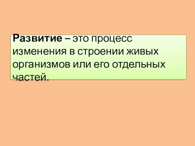 Развитие – это процесс изменения в строении живых организмов или его отдельных частей.