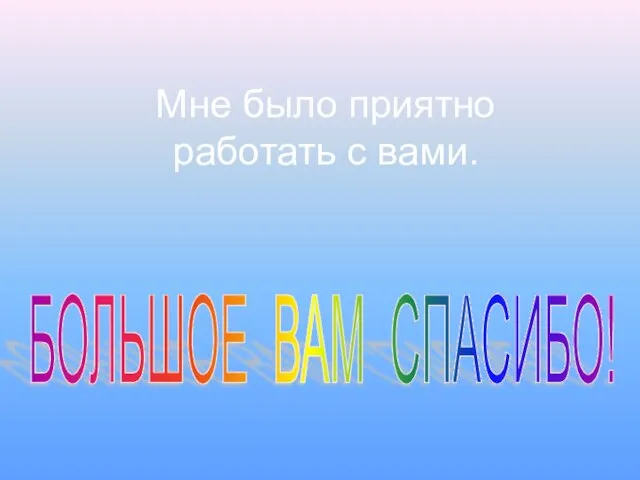 Мне было приятно работать с вами. БОЛЬШОЕ ВАМ СПАСИБО!