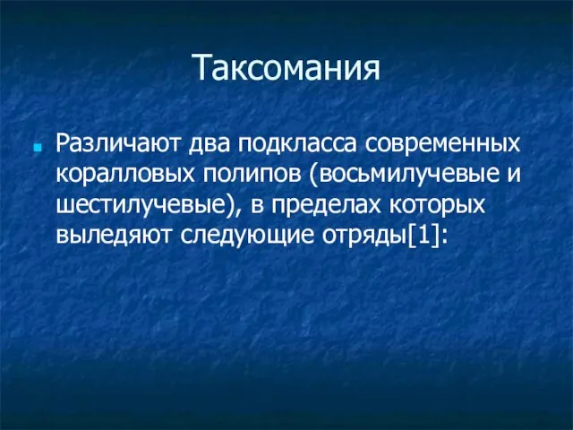 Таксомания Различают два подкласса современных коралловых полипов (восьмилучевые и шестилучевые), в пределах которых выледяют следующие отряды[1]: