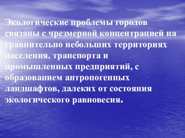 Экологические проблемы городов связаны с чрезмерной концентрацией на сравнительно небольших территориях населения,