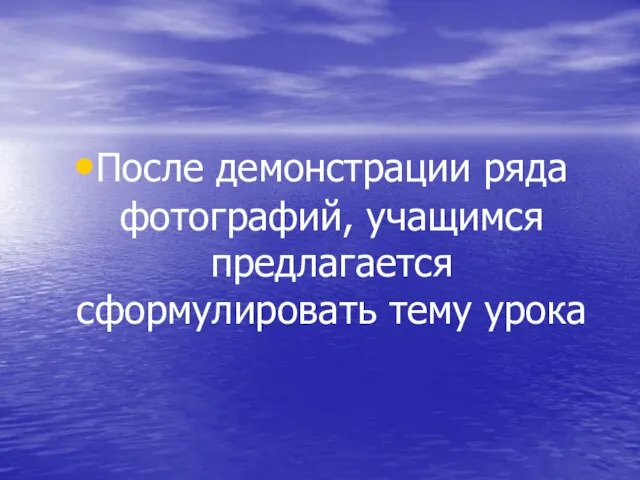 После демонстрации ряда фотографий, учащимся предлагается сформулировать тему урока