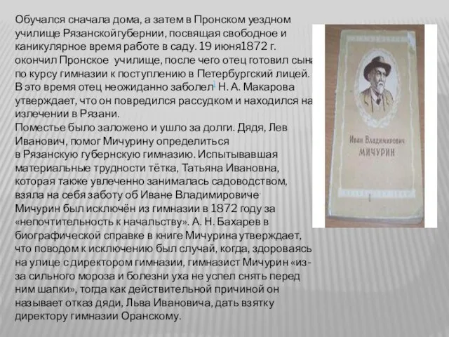 Обучался сначала дома, а затем в Пронском уездном училище Рязанскойгубернии, посвящая свободное