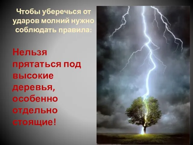 Нельзя прятаться под высокие деревья, особенно отдельно стоящие! Чтобы уберечься от ударов молний нужно соблюдать правила: