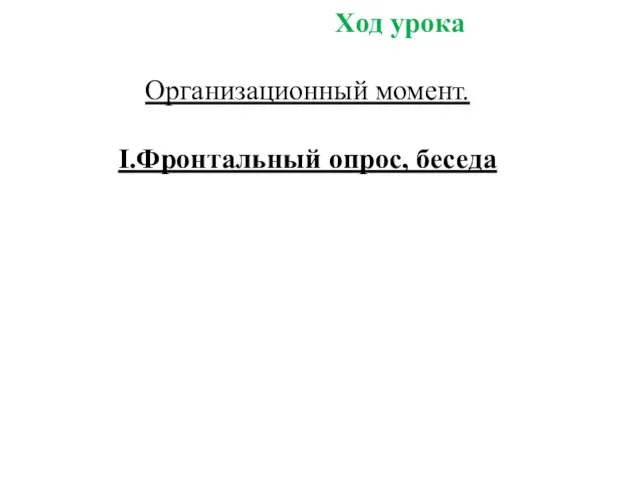 Ход урока Организационный момент. I.Фронтальный опрос, беседа