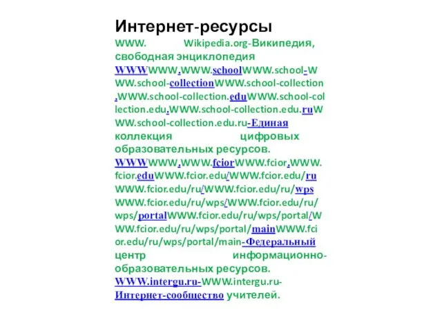 Интернет-ресурсы WWW. Wikipedia.org-Википедия, свободная энциклопедия WWWWWW.WWW.schoolWWW.school-WWW.school-collectionWWW.school-collection.WWW.school-collection.eduWWW.school-collection.edu.WWW.school-collection.edu.ruWWW.school-collection.edu.ru-Единая коллекция цифровых образовательных ресурсов. WWWWWW.WWW.fciorWWW.fcior.WWW.fcior.eduWWW.fcior.edu/WWW.fcior.edu/ruWWW.fcior.edu/ru/WWW.fcior.edu/ru/wpsWWW.fcior.edu/ru/wps/WWW.fcior.edu/ru/wps/portalWWW.fcior.edu/ru/wps/portal/WWW.fcior.edu/ru/wps/portal/mainWWW.fcior.edu/ru/wps/portal/main-Федеральный центр информационно-образовательных ресурсов. WWW.intergu.ru-WWW.intergu.ru-Интернет-сообщество учителей.