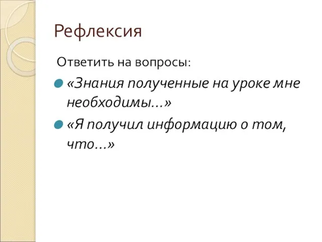 Рефлексия Ответить на вопросы: «Знания полученные на уроке мне необходимы…» «Я получил информацию о том, что…»