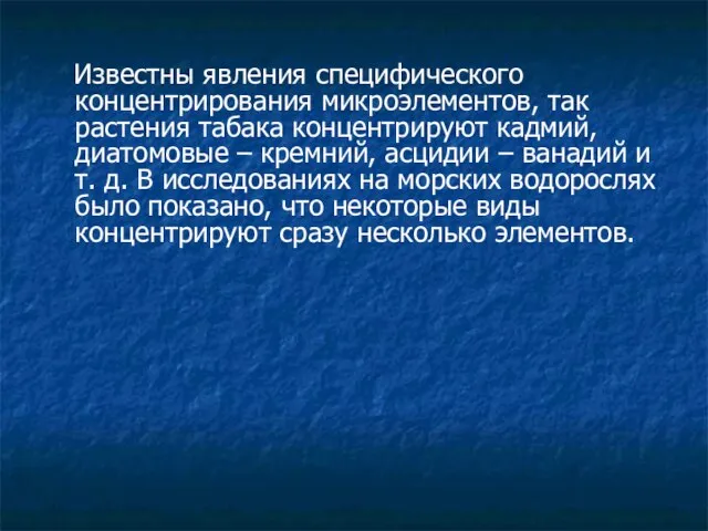 Известны явления специфического концентрирования микроэлементов, так растения табака концентрируют кадмий, диатомовые –