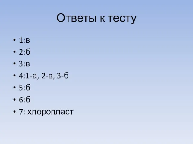 Ответы к тесту 1:в 2:б 3:в 4:1-а, 2-в, 3-б 5:б 6:б 7: хлоропласт