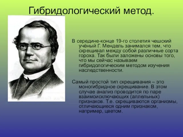 Гибридологический метод. В середине-конце 19-го столетия чешский учёный Г. Мендель занимался тем,