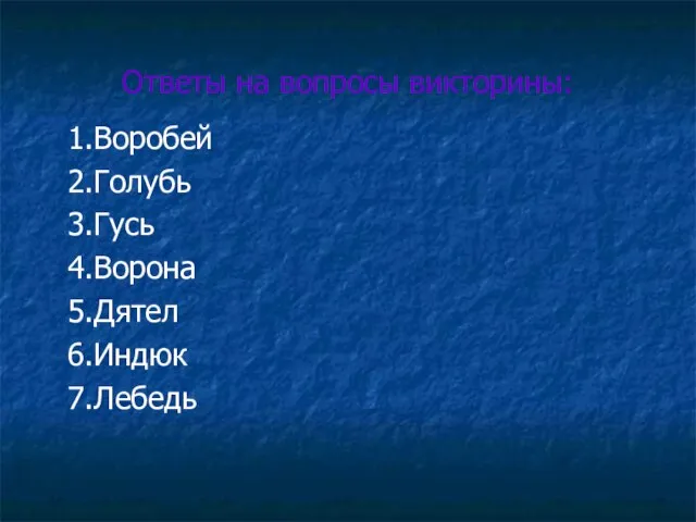 Ответы на вопросы викторины: 1.Воробей 2.Голубь 3.Гусь 4.Ворона 5.Дятел 6.Индюк 7.Лебедь