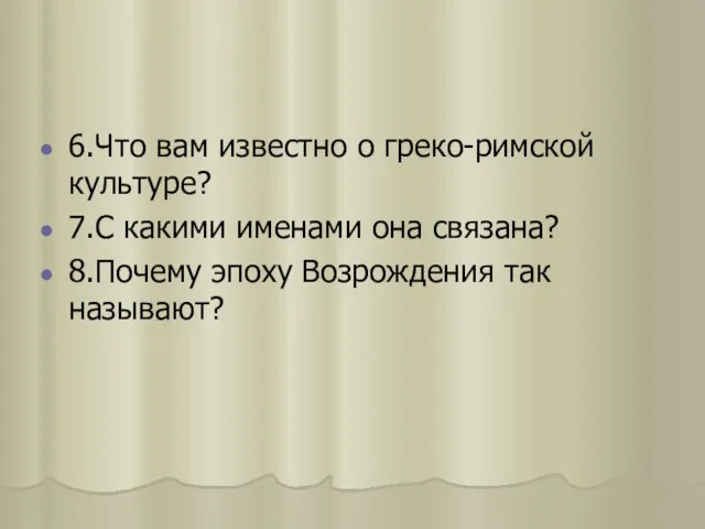 6.Что вам известно о греко-римской культуре? 7.С какими именами она связана? 8.Почему эпоху Возрождения так называют?