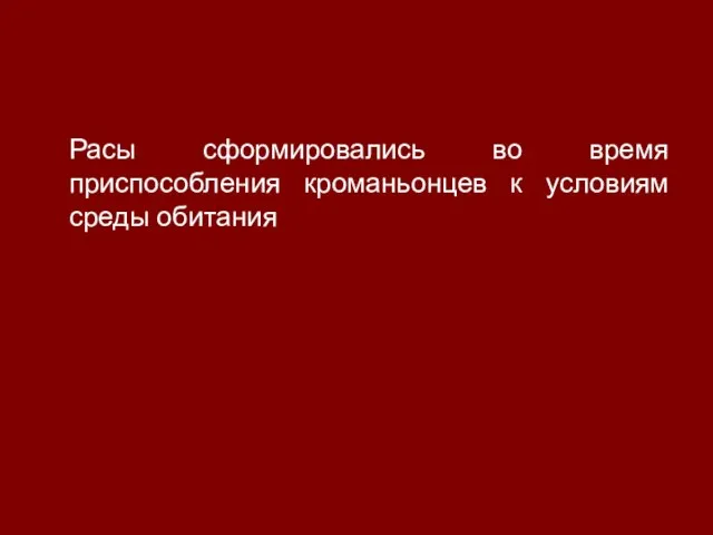 Расы сформировались во время приспособления кроманьонцев к условиям среды обитания