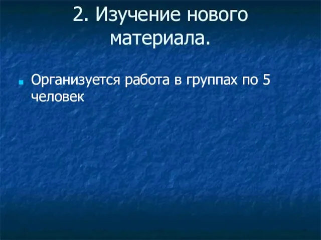 2. Изучение нового материала. Организуется работа в группах по 5 человек