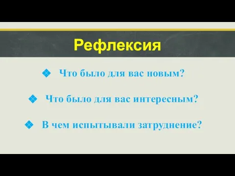 Рефлексия Что было для вас новым? Что было для вас интересным? В чем испытывали затруднение?