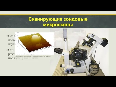 Сканирующие зондовые микроскопы Создают трехмерное изображение изучаемого объекта. Они способны различать частицы