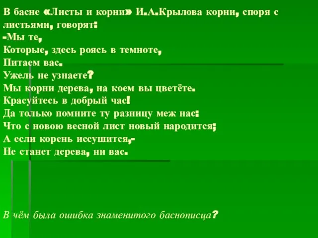 В басне «Листы и корни» И.А.Крылова корни, споря с листьями, говорят: -Мы