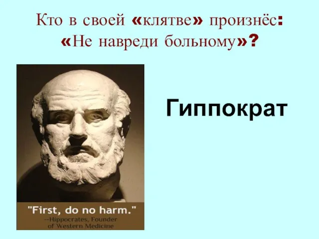 Кто в своей «клятве» произнёс: «Не навреди больному»? Гиппократ