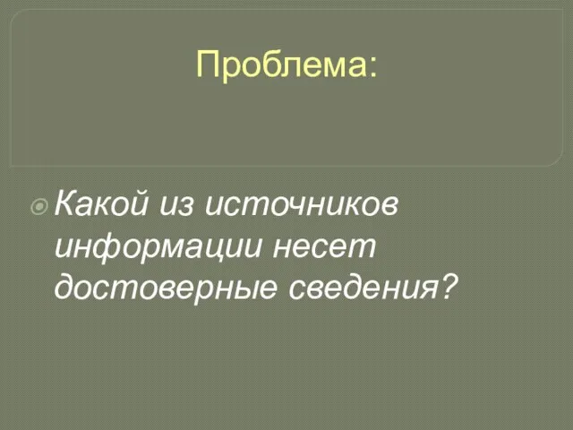 Проблема: Какой из источников информации несет достоверные сведения?