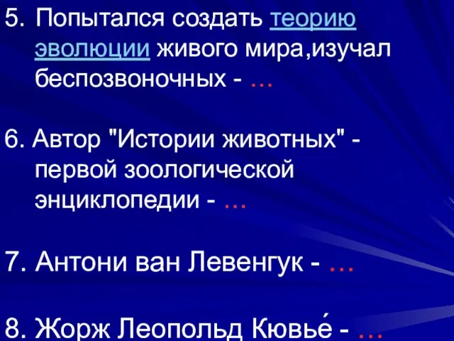 5. Попытался создать теорию эволюции живого мира,изучал беспозвоночных - … 6. Автор