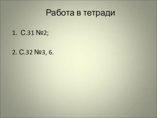 Работа в тетради 1. С.31 №2; 2. С.32 №3, 6.