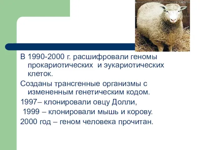 В 1990-2000 г. расшифровали геномы прокариотических и эукариотических клеток. Созданы трансгенные организмы