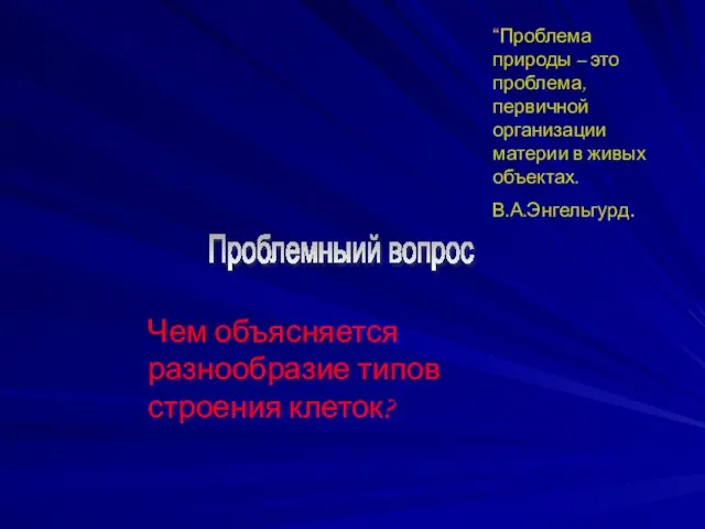 Проблемныий вопрос Чем объясняется разнообразие типов строения клеток? “Проблема природы – это