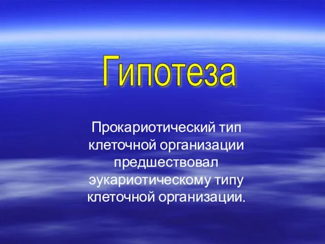 Гипотеза Прокариотический тип клеточной организации предшествовал эукариотическому типу клеточной организации.