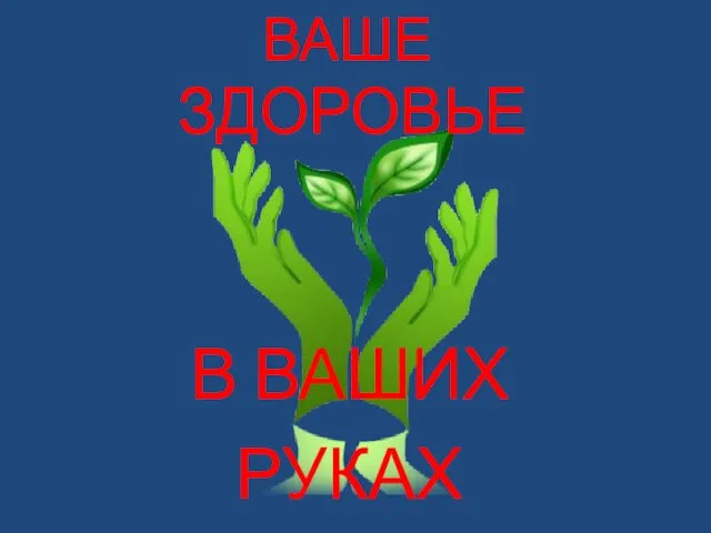 ЗДОРОВЬЕ В ВАШИХ РУКАХ ВАШЕ