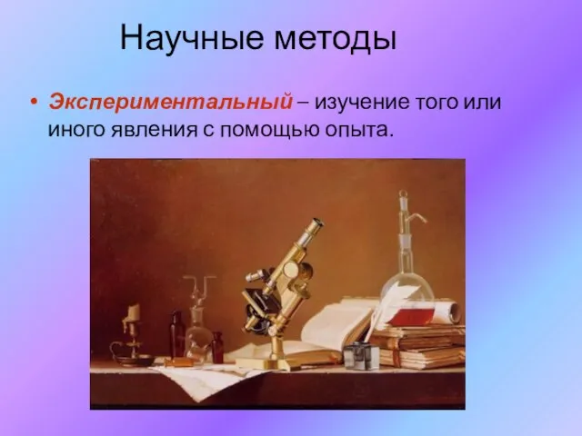 Научные методы Экспериментальный – изучение того или иного явления с помощью опыта.