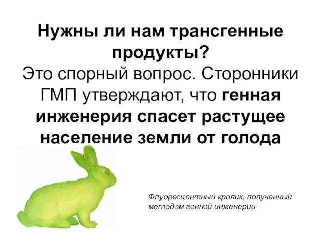 Нужны ли нам трансгенные продукты? Это спорный вопрос. Сторонники ГМП утверждают, что