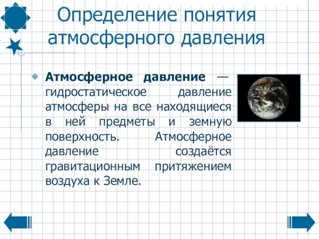 Определение понятия атмосферного давления Атмосферное давление — гидростатическое давление атмосферы на все