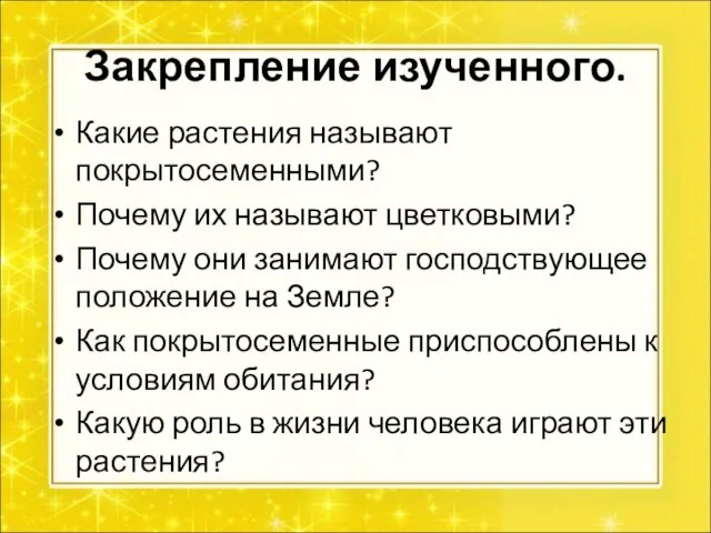 Закрепление изученного. Какие растения называют покрытосеменными? Почему их называют цветковыми? Почему они