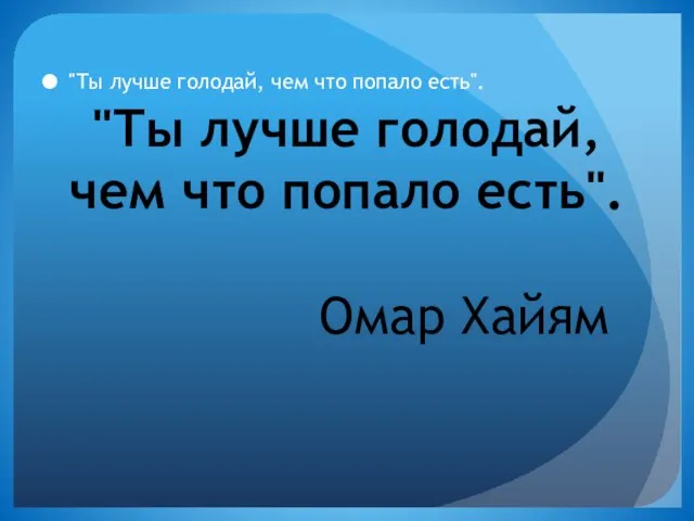 "Ты лучше голодай, чем что попало есть". "Ты лучше голодай, чем что попало есть". Омар Хайям